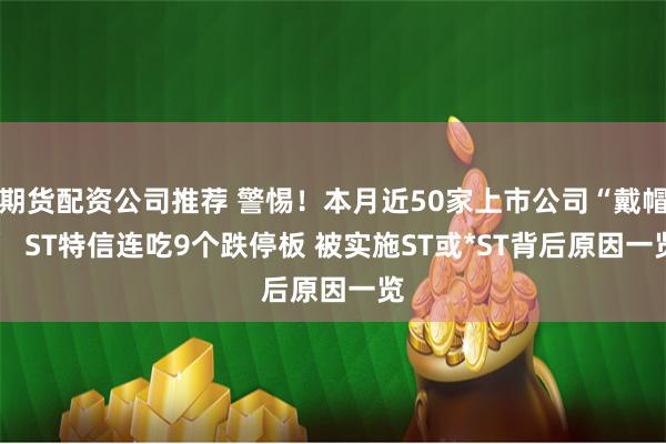 期货配资公司推荐 警惕！本月近50家上市公司“戴帽”  ST特信连吃9个跌停板 被实施ST或*ST背