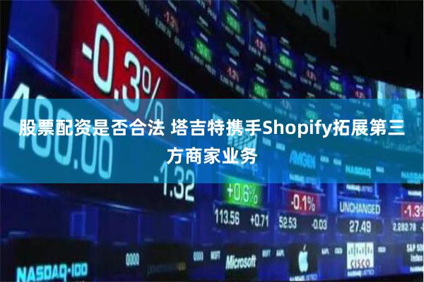 股票配资是否合法 塔吉特携手Shopify拓展第三方商家业务