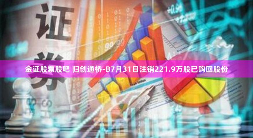 金证股票股吧 归创通桥-B7月31日注销221.9万股已购回股份