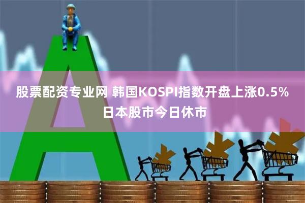 股票配资专业网 韩国KOSPI指数开盘上涨0.5% 日本股市今日休市