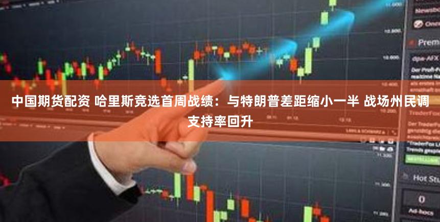 中国期货配资 哈里斯竞选首周战绩：与特朗普差距缩小一半 战场州民调支持率回升