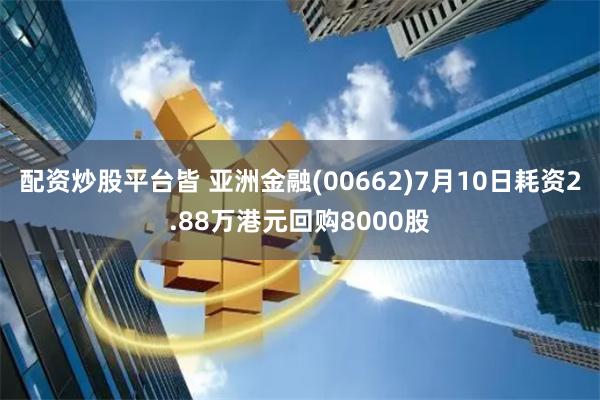 配资炒股平台皆 亚洲金融(00662)7月10日耗资2.88万港元回购8000股