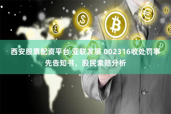 西安股票配资平台 亚联发展 002316收处罚事先告知书，股民索赔分析