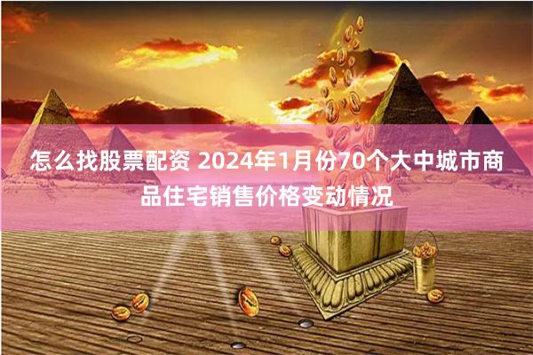 怎么找股票配资 2024年1月份70个大中城市商品住宅销售价格变动情况