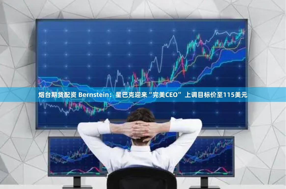 烟台期货配资 Bernstein：星巴克迎来“完美CEO” 上调目标价至115美元