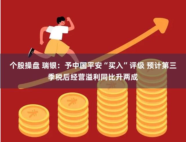 个股操盘 瑞银：予中国平安“买入”评级 预计第三季税后经营溢利同比升两成