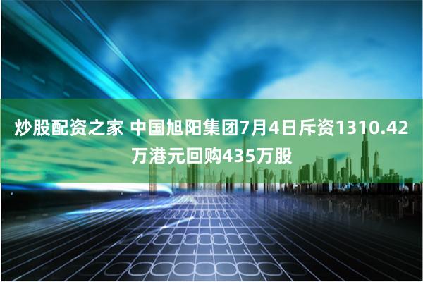 炒股配资之家 中国旭阳集团7月4日斥资1310.42万港元回购435万股