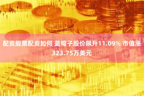 配资股票配资如何 蓝帽子股价飙升11.09% 市值涨323.75万美元