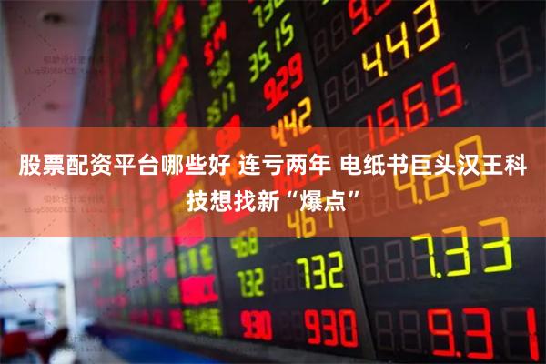 股票配资平台哪些好 连亏两年 电纸书巨头汉王科技想找新“爆点”