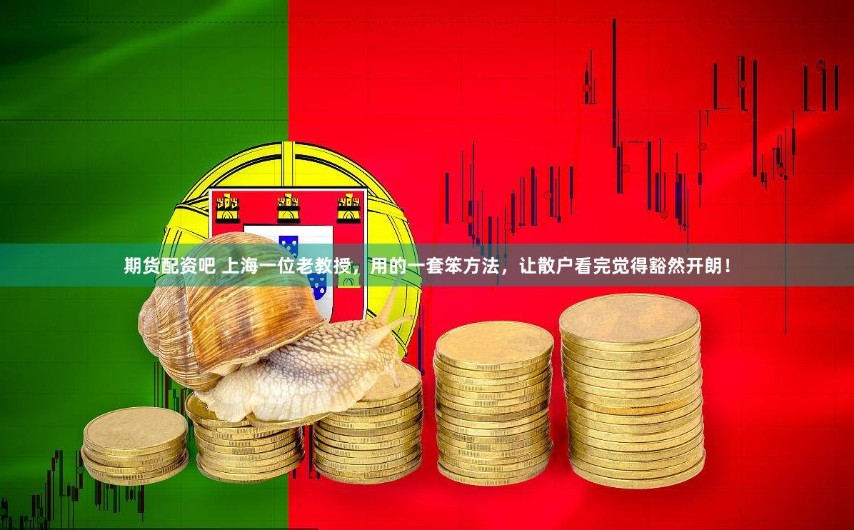 期货配资吧 上海一位老教授，用的一套笨方法，让散户看完觉得豁然开朗！