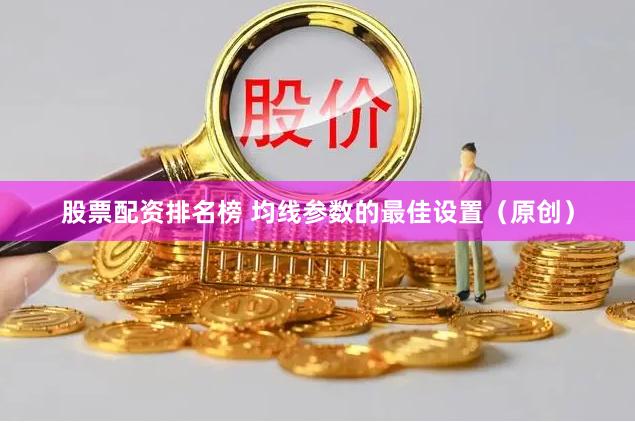 股票配资排名榜 均线参数的最佳设置（原创）