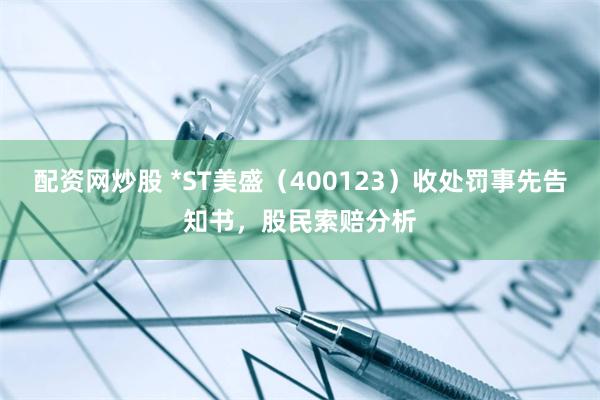 配资网炒股 *ST美盛（400123）收处罚事先告知书，股民索赔分析
