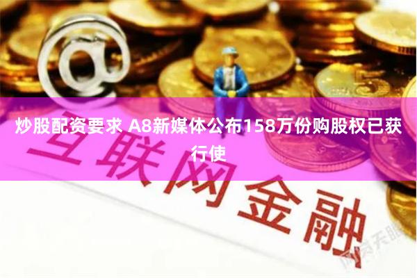 炒股配资要求 A8新媒体公布158万份购股权已获行使