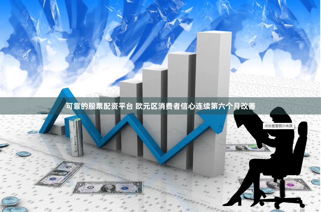 可靠的股票配资平台 欧元区消费者信心连续第六个月改善
