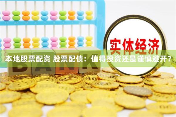本地股票配资 股票配债：值得投资还是谨慎避开？