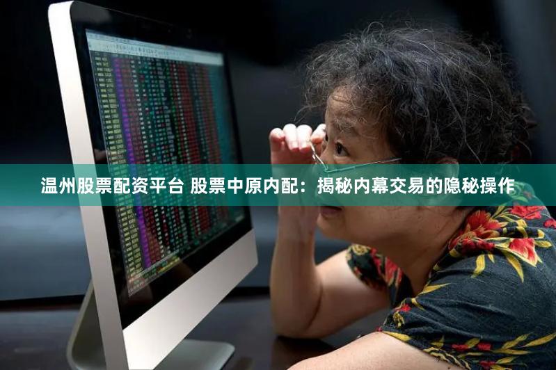 温州股票配资平台 股票中原内配：揭秘内幕交易的隐秘操作