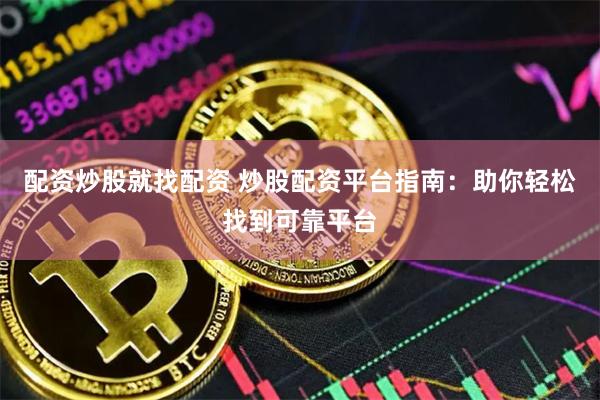 配资炒股就找配资 炒股配资平台指南：助你轻松找到可靠平台