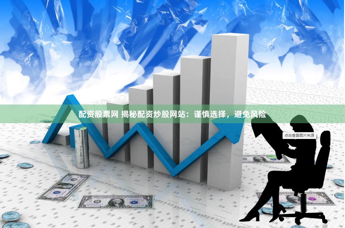 配资股票网 揭秘配资炒股网站:谨慎选择,避免风险
