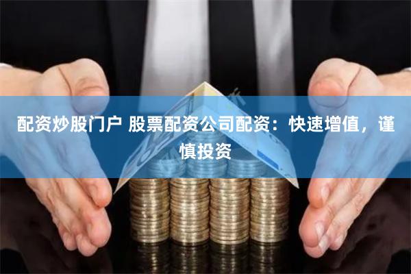 配资炒股门户 股票配资公司配资：快速增值，谨慎投资