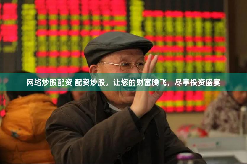 网络炒股配资 配资炒股,让您的财富腾飞,尽享投资盛宴