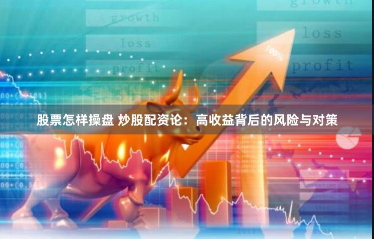 股票怎样操盘 炒股配资论:高收益背后的风险与对策