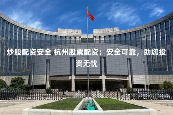 炒股配资安全 杭州股票配资:安全可靠,助您投资无忧