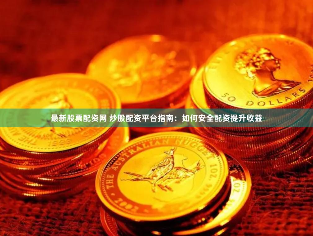 最新股票配资网 炒股配资平台指南：如何安全配资提升收益