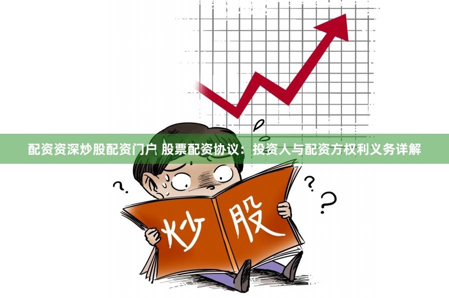 配资资深炒股配资门户 股票配资协议:投资人与配资方权利义务详解
