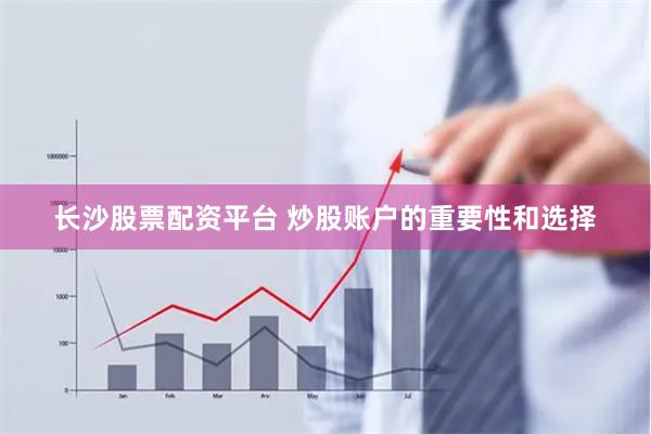 长沙股票配资平台 炒股账户的重要性和选择