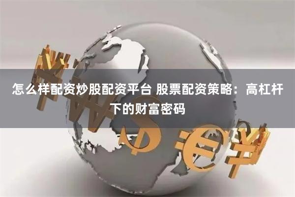 怎么样配资炒股配资平台 股票配资策略:高杠杆下的财富密码