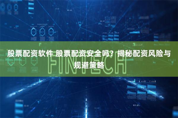 股票配资软件 股票配资安全吗?揭秘配资风险与规避策略
