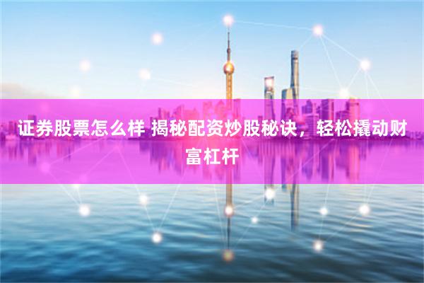 证券股票怎么样 揭秘配资炒股秘诀,轻松撬动财富杠杆