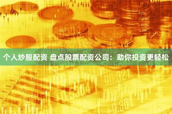 个人炒股配资 盘点股票配资公司：助你投资更轻松
