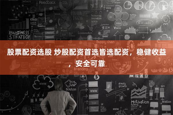股票配资选股 炒股配资首选皆选配资，稳健收益，安全可靠