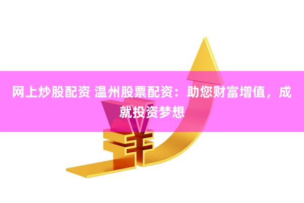 网上炒股配资 温州股票配资：助您财富增值，成就投资梦想