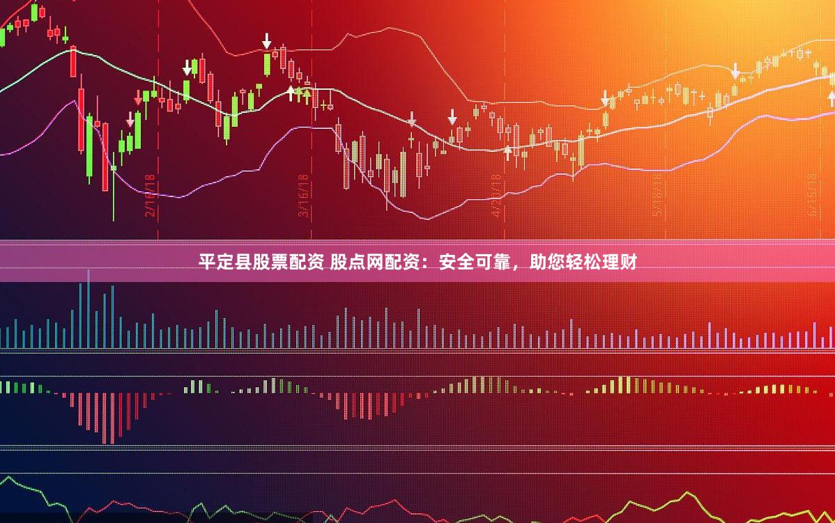 平定县股票配资 股点网配资:安全可靠,助您轻松理财