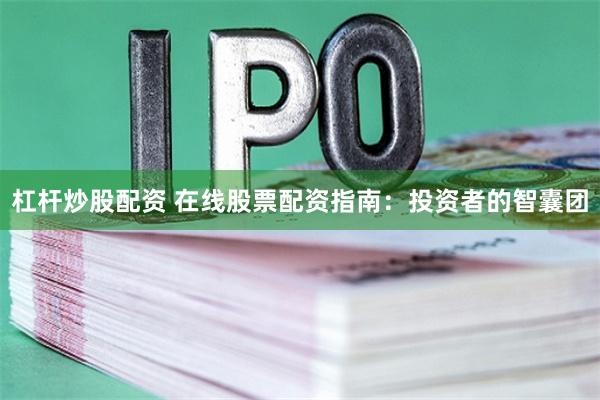 杠杆炒股配资 在线股票配资指南：投资者的智囊团