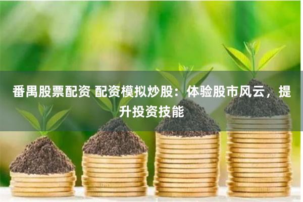 番禺股票配资 配资模拟炒股:体验股市风云,提升投资技能