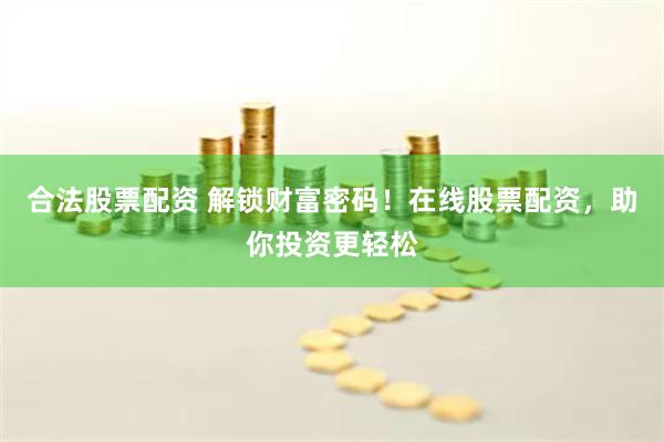合法股票配资 解锁财富密码！在线股票配资，助你投资更轻松