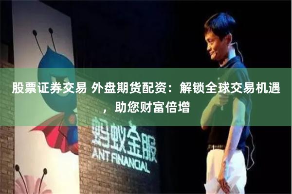 股票证券交易 外盘期货配资：解锁全球交易机遇，助您财富倍增