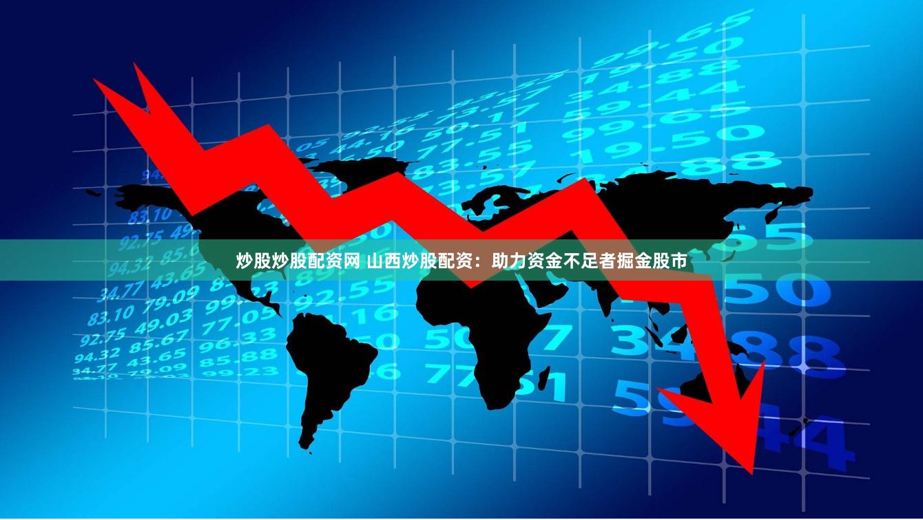 炒股炒股配资网 山西炒股配资:助力资金不足者掘金股市