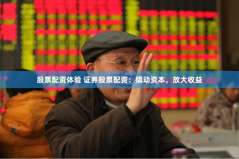 股票配资体验 证券股票配资：撬动资本，放大收益