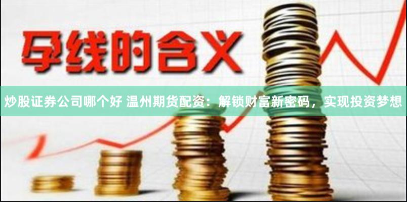 炒股证券公司哪个好 温州期货配资:解锁财富新密码,实现投资梦想