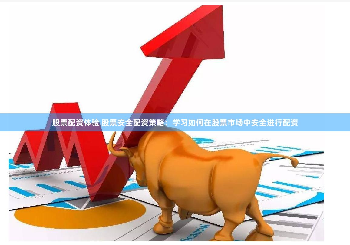 股票配资体验 股票安全配资策略:学习如何在股票市场中安全进行配资