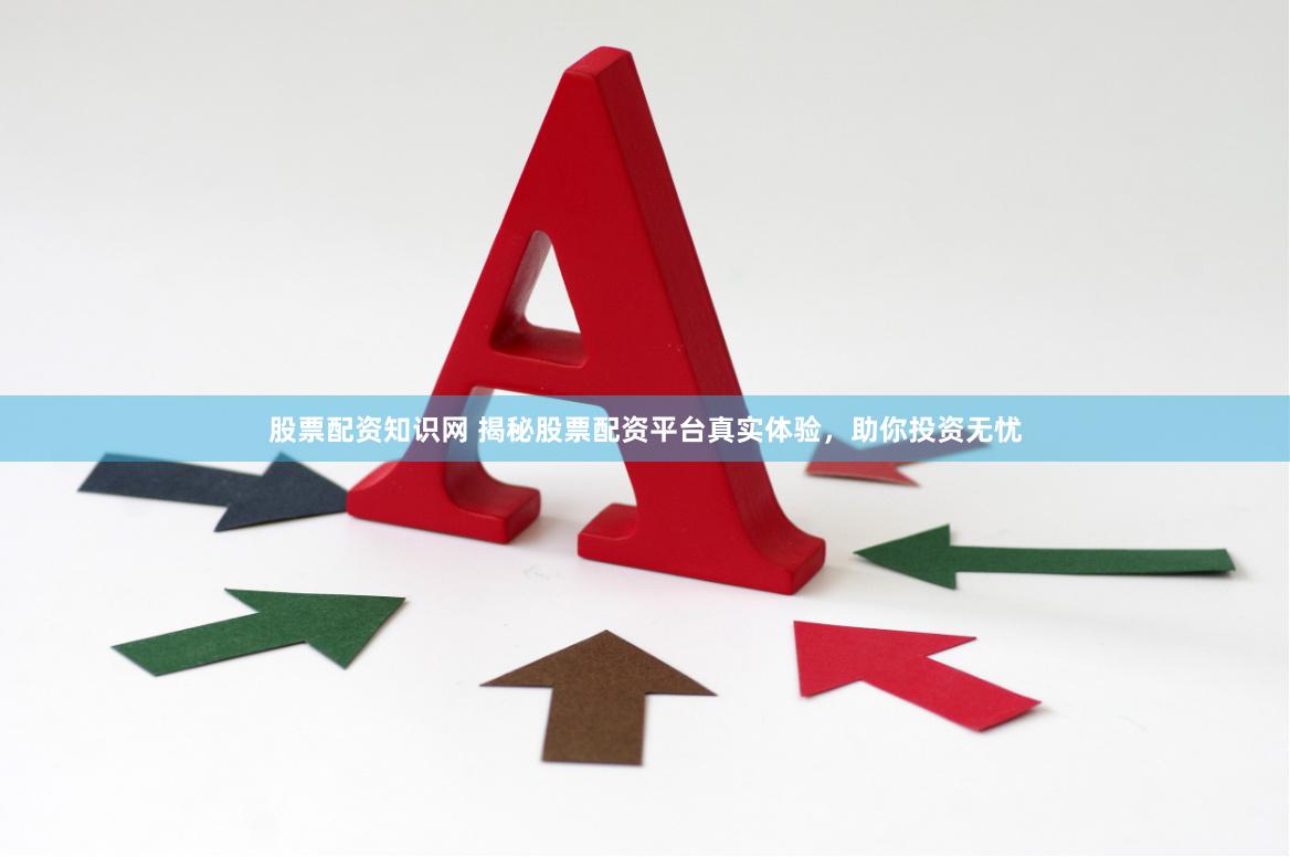 股票配资知识网 揭秘股票配资平台真实体验,助你投资无忧