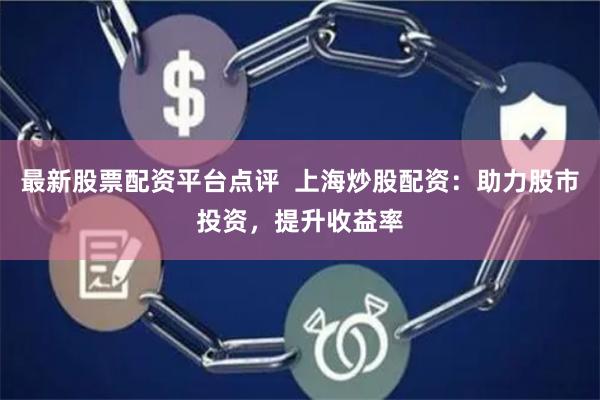 最新股票配资平台点评 上海炒股配资:助力股市投资,提升收益率
